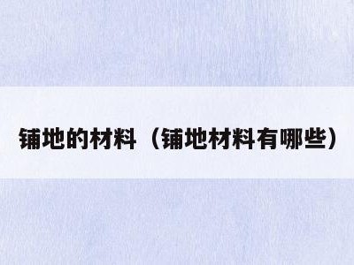 铺地的材料（铺地材料有哪些）