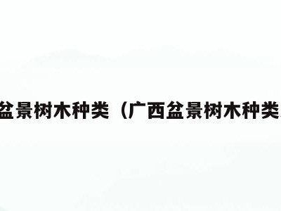 广西盆景树木种类(广西盆景树木种类大全)