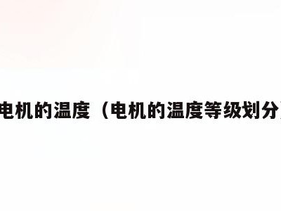电机的温度(电机的温度等级划分)