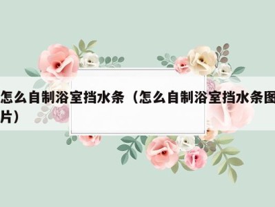 怎么自制浴室挡水条（怎么自制浴室挡水条图片）