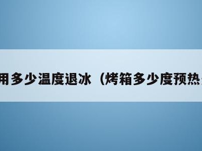 烤箱用多少温度退冰(烤箱多少度预热多久)