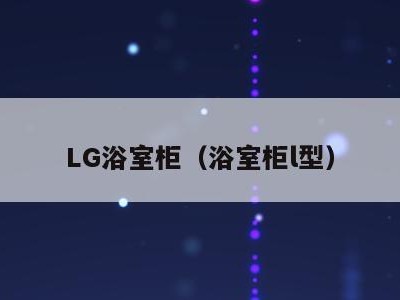 LG浴室柜(浴室柜l型)