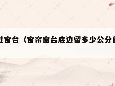 窗帘过窗台(窗帘窗台底边留多少公分的缝隙)