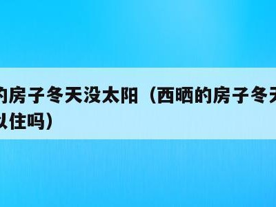 西晒的房子冬天没太阳（西晒的房子冬天没太阳可以住吗）