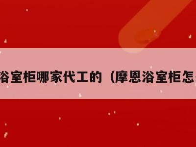 摩恩浴室柜哪家代工的（摩恩浴室柜怎么样）