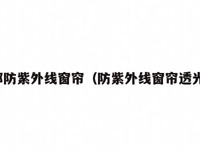 成都防紫外线窗帘(防紫外线窗帘透光吗)