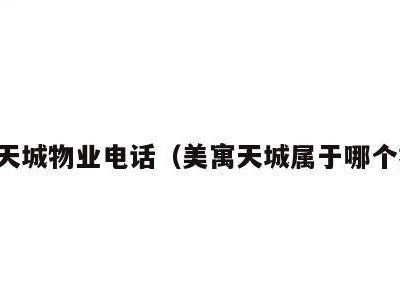 美寓天城物业电话(美寓天城属于哪个社区)