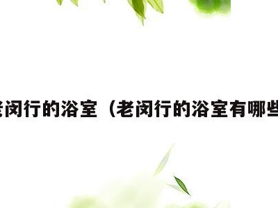 老闵行的浴室(老闵行的浴室有哪些)