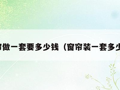 窗帘做一套要多少钱（窗帘装一套多少钱）