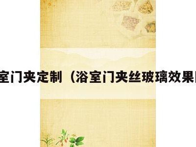 浴室门夹定制(浴室门夹丝玻璃效果图)