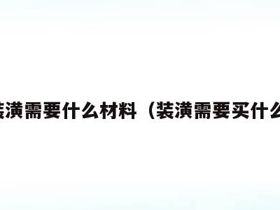 装潢需要什么材料（装潢需要买什么）