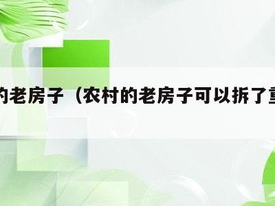 农村的老房子（农村的老房子可以拆了重新盖吗?）