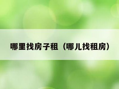 哪里找房子租(哪儿找租房)