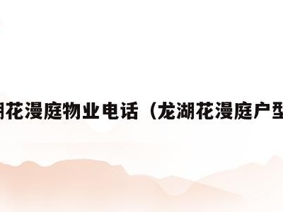 龙湖花漫庭物业电话(龙湖花漫庭户型图)