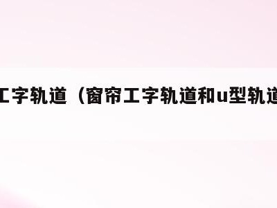 窗帘工字轨道（窗帘工字轨道和u型轨道哪个好用）