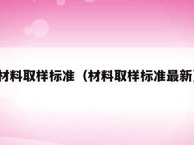 材料取样标准(材料取样标准最新)