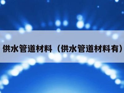 供水管道材料（供水管道材料有）