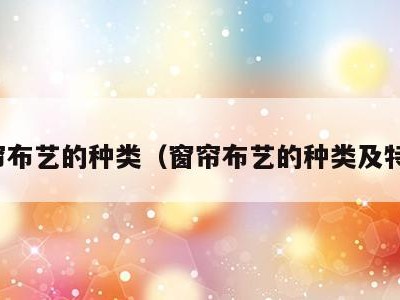 窗帘布艺的种类（窗帘布艺的种类及特点）