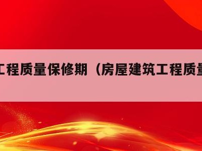 建设工程质量保修期(房屋建筑工程质量保修办法)