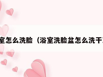 浴室怎么洗脸(浴室洗脸盆怎么洗干净)