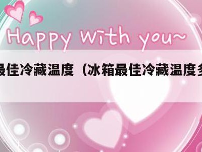 冰箱最佳冷藏温度（冰箱最佳冷藏温度多少度合适）