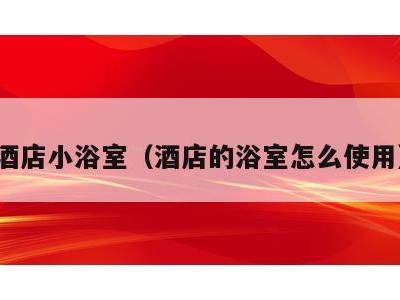 酒店小浴室(酒店的浴室怎么使用)