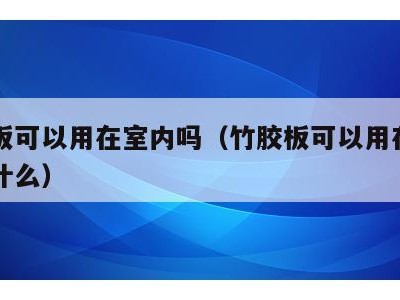 竹胶板可以用在室内吗(竹胶板可以用在室内吗为什么)