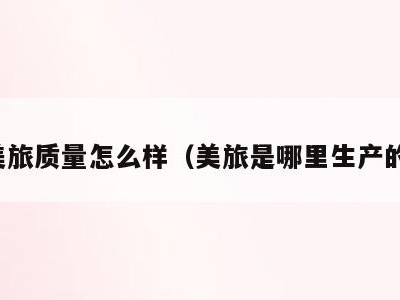 美旅质量怎么样（美旅是哪里生产的）
