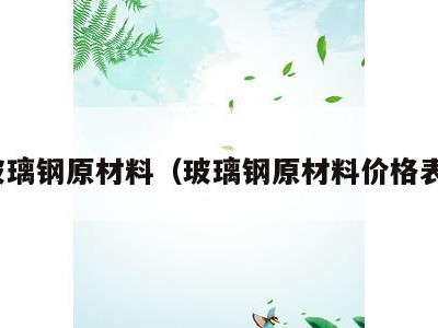 玻璃钢原材料（玻璃钢原材料价格表）