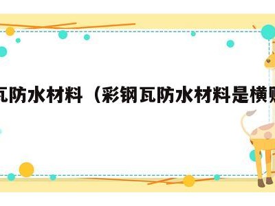 彩钢瓦防水材料(彩钢瓦防水材料是横贴还是竖贴)