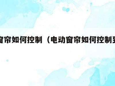 电动窗帘如何控制(电动窗帘如何控制到位停)
