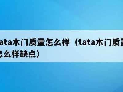 tata木门质量怎么样(tata木门质量怎么样缺点)