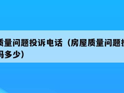 住房质量问题投诉电话（房屋质量问题投诉电话号码多少）
