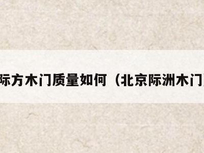 际方木门质量如何(北京际洲木门)