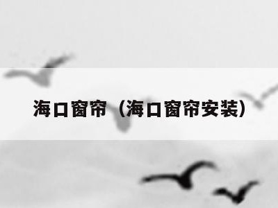 海口窗帘（海口窗帘安装）
