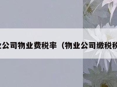 物业公司物业费税率（物业公司缴税税率）