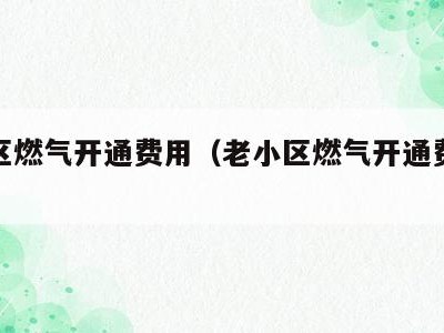 老小区燃气开通费用（老小区燃气开通费用多少钱）