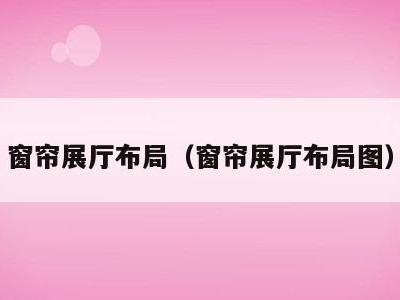 窗帘展厅布局(窗帘展厅布局图)