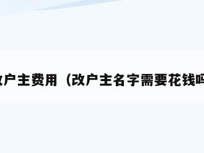改户主费用(改户主名字需要花钱吗)