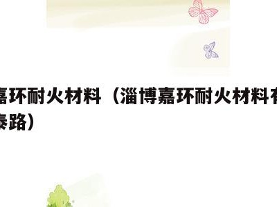 淄博嘉环耐火材料（淄博嘉环耐火材料有限公司民泰路）
