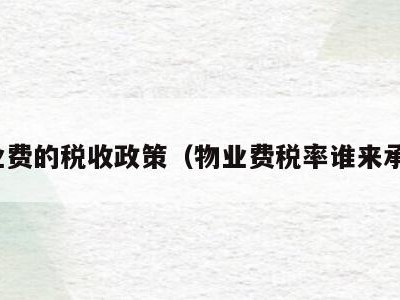 物业费的税收政策（物业费税率谁来承担）