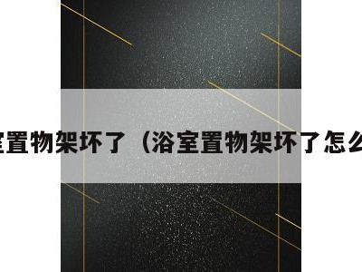 浴室置物架坏了(浴室置物架坏了怎么换)