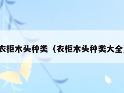 衣柜木头种类（衣柜木头种类大全）