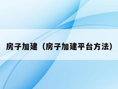 房子加建（房子加建平台方法）