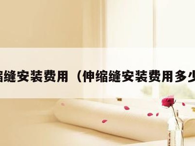 伸缩缝安装费用（伸缩缝安装费用多少钱）