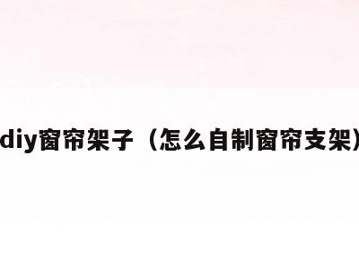 diy窗帘架子(怎么自制窗帘支架)