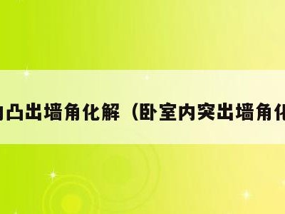 室内凸出墙角化解(卧室内突出墙角化解)