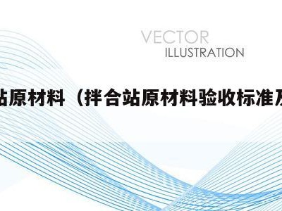 拌合站原材料(拌合站原材料验收标准及流程)