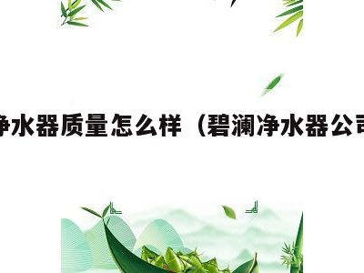 碧澜净水器质量怎么样(碧澜净水器公司服务热线)