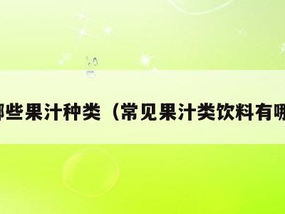有哪些果汁种类（常见果汁类饮料有哪些）